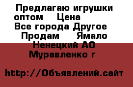 Предлагаю игрушки оптом  › Цена ­ 7 000 - Все города Другое » Продам   . Ямало-Ненецкий АО,Муравленко г.